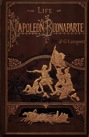 The Life of Napoleon Buonaparte; New Edition, With Nine Illustrations in Permanent Photography and Numerous Engravings on Wood by J. G. Lockhart