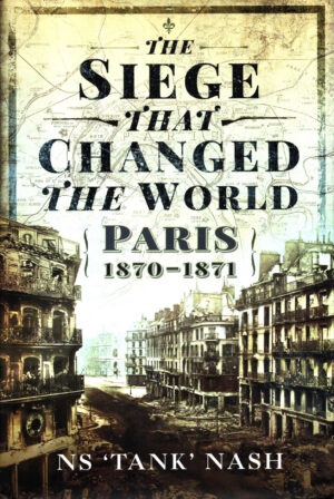 The Siege that Changed the World: Paris, 1870-1871 by NS Nash,