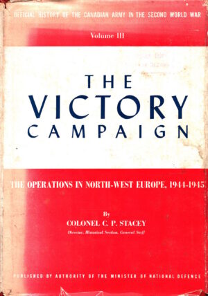 Official History of the Canadian Army in the Second World War, Volume III: The Victory Campaign: The Operations in North-West Europe 1944-1945 by C. P. Stacey