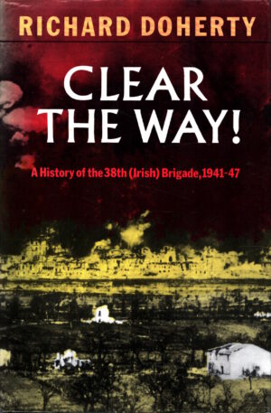 Clear the Way!: History of the 38th (Irish) Brigade, 1941-47 by Richard Doherty