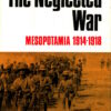 The Neglected War: Mesopotamia 1914-1918 by A.J. Barker